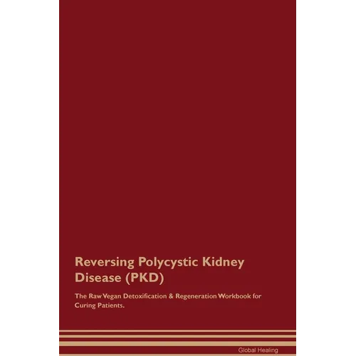 Reversing Polycystic Kidney Disease (PKD) The Raw Vegan Detoxification & Regeneration Workbook for Curing Patients.