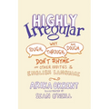 Highly Irregular: Why Tough, Through, and Dough Don't Rhyme--And Other Oddities of the English Language