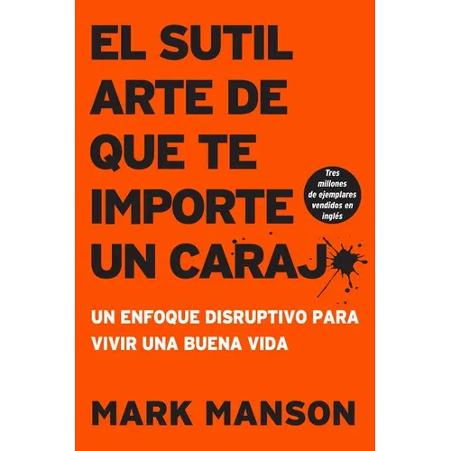 Sutil Arte de Que Te Importe Un Caraj*: Un Enfoque Disruptivo Para Vivir Una Buena Vida