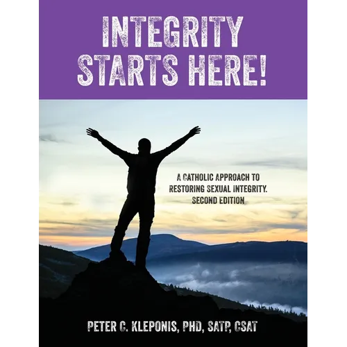 Integrity Starts Here! A Catholic Approach to Restoring Sexual Integrity. Second Edition