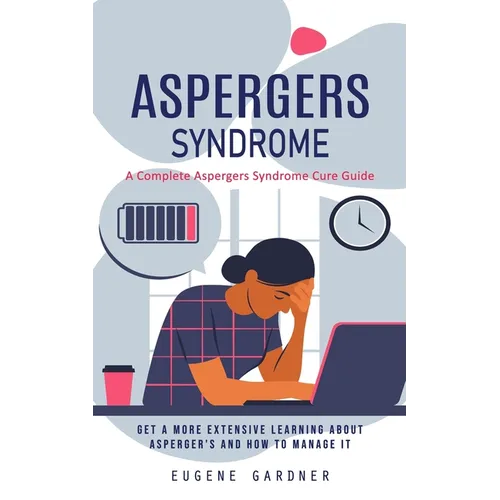 Aspergers Syndrome: A Complete Aspergers Syndrome Cure Guide (Get a More Extensive Learning About Asperger's and How to Manage It)