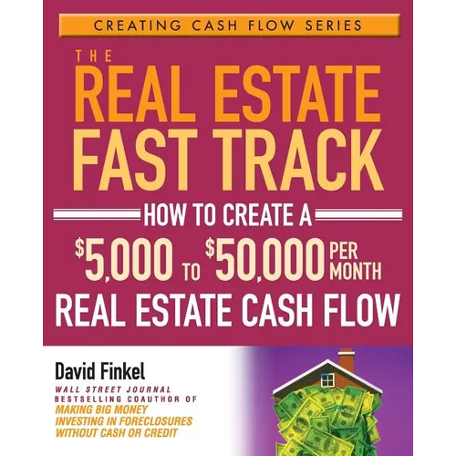 The Real Estate Fast Track: How to Create a $5,000 to $50,000 Per Month Real Estate Cash Flow