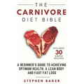 The Carnivore Diet Bible: A Beginner's Guide To Achieving Optimum Health, A Lean Body And Fast Fat Loss
