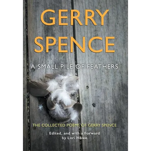 A Small Pile of Feathers: The Collected Poems of Gerry Spence
