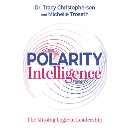 Polarity Intelligence: The Missing Logic in Leadership