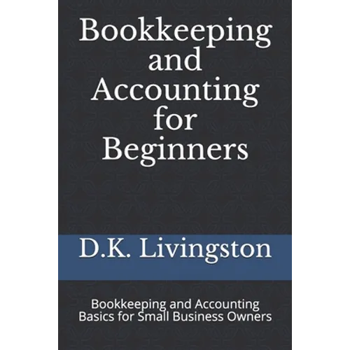 Bookkeeping and Accounting for Beginners: Bookkeeping and Accounting Basics for Small Business Owners
