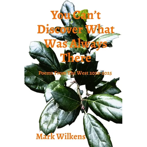 You Can't Discover What Was Always There: Poems From The West 2020-2025