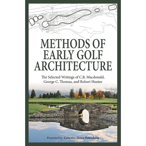 Methods of Early Golf Architecture: The Selected Writings of C.B. Macdonald, George C. Thomas, Robert Hunter