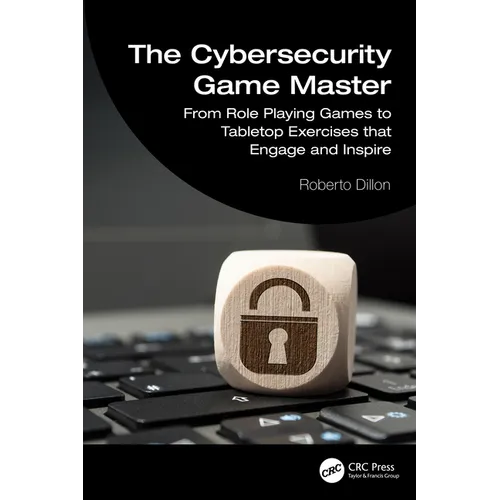 The Cybersecurity Game Master: From Role Playing Games to Tabletop Exercises that Engage and Inspire