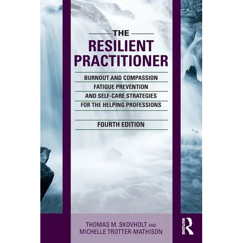 The Resilient Practitioner: Burnout and Compassion Fatigue Prevention and Self-Care Strategies for the Helping Professions, 4th Ed