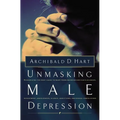 The Unmasking Male Depression: Reconize the Root Cause to Many Problem Behaviors Such as Anger, Resentment, Abusiveness, Silence and Sexual Compulsion
