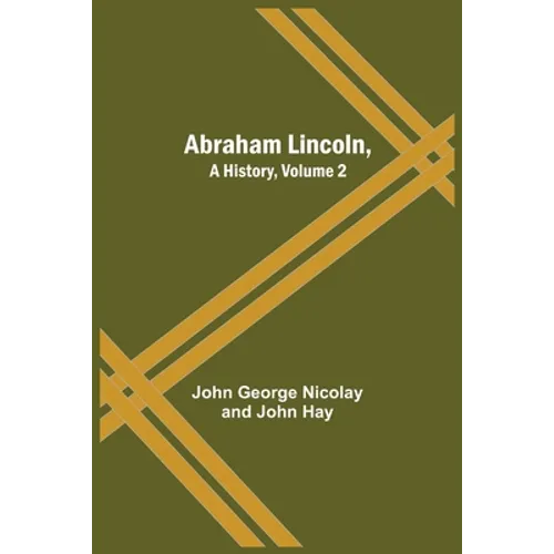 Abraham Lincoln, A History, Volume 2