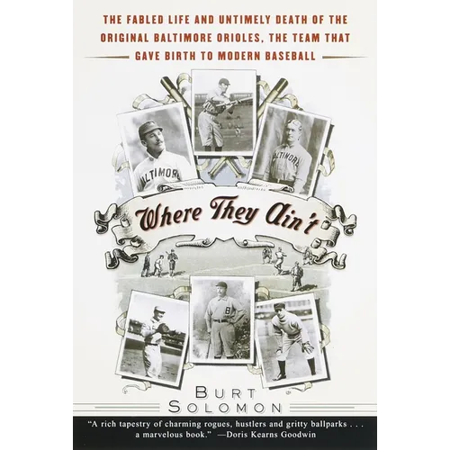 Where They Ain't: The Fabled Life and Untimely Death of the Original Baltimore Orioles, the Team That Gave Birth to Modern Baseball