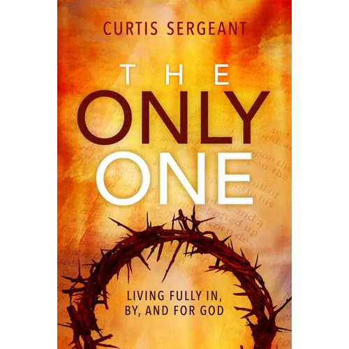 The Only One: Living Fully In, By, and For God