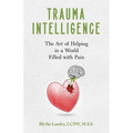 Trauma Intelligence: The Art of Helping in a World Filled with Pain