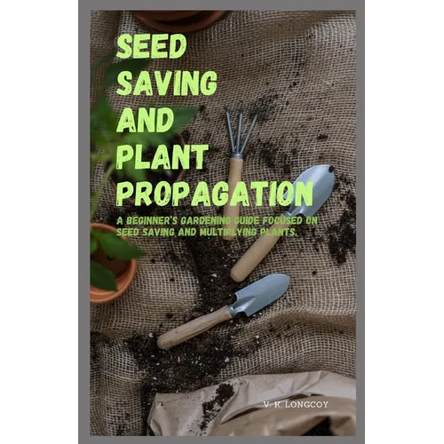Seed Saving and Plant Propagation: A beginner's gardening guide focused on seed saving and multiplying plants.
