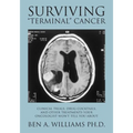 Surviving Terminal Cancer: Clinical Trials, Drug Cocktails, and Other Treatments Your Oncologist Won't Tell You About