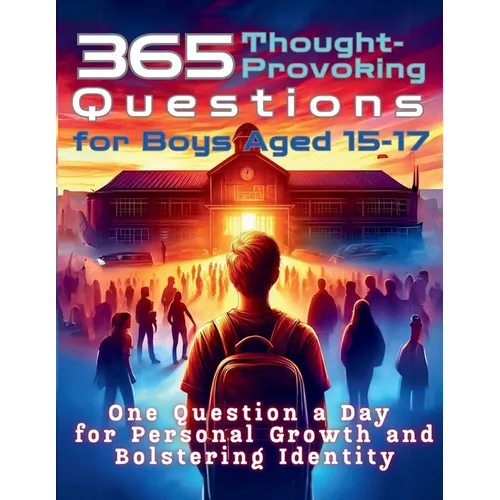 365 Thought-Provoking Questions for Boys Aged 15-17: One Question a Day for Personal Growth and Bolstering Identity