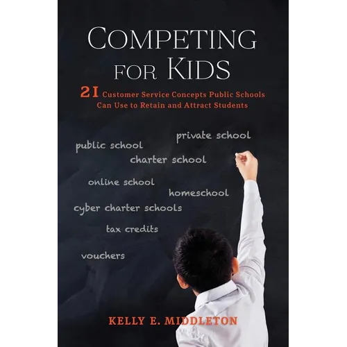 Competing for Kids: 21 Customer Service Concepts Public Schools Can Use to Retain and Attract Students