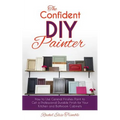 The Confident DIY Painter: How to Use General Finishes Paint to Get a Professional Durable Finish for Your Kitchen and Bathroom Cabinets