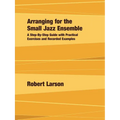 Arranging for the Small Jazz Ensemble: A Step-by-Step Guide with Practical Exercises and Recorded Examples