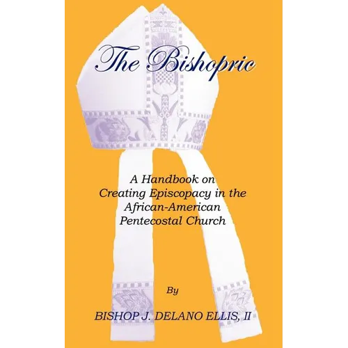 The Bishopric: A Handbook on Creating Episcopacy in the African-American Pentecostal Church