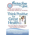 Chicken Soup for the Soul: Think Positive for Great Health: Use Your Mind to Promote Your Own Healing and Wellness