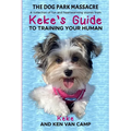 The Dog Park Massacre: A collection of fun and heartwarming stories from Keke's Guide to Training Your Human