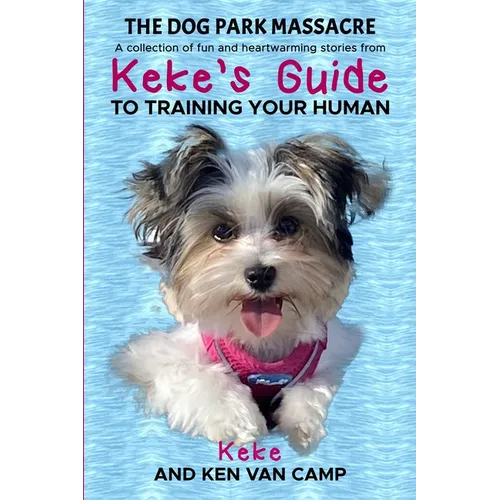 The Dog Park Massacre: A collection of fun and heartwarming stories from Keke's Guide to Training Your Human