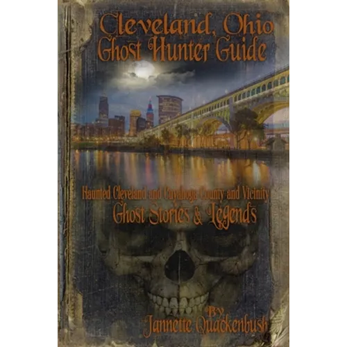Cleveland Ohio Ghost Hunter Guide: Haunted Cleveland, Cuyahoga County and Vicinity