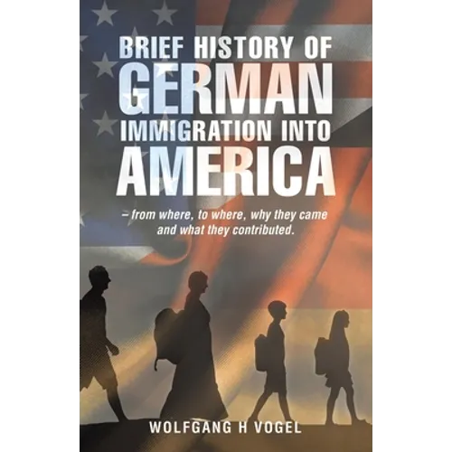Brief History of German Immigration into America - from Where, to Where, Why They Came and What They Contributed.