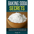 Baking Soda Secrets: Discover the Many Miraculous Baking Soda Homemade Solutions You Never Knew About