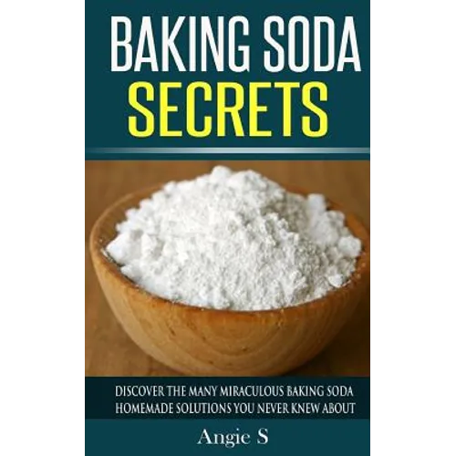 Baking Soda Secrets: Discover the Many Miraculous Baking Soda Homemade Solutions You Never Knew About