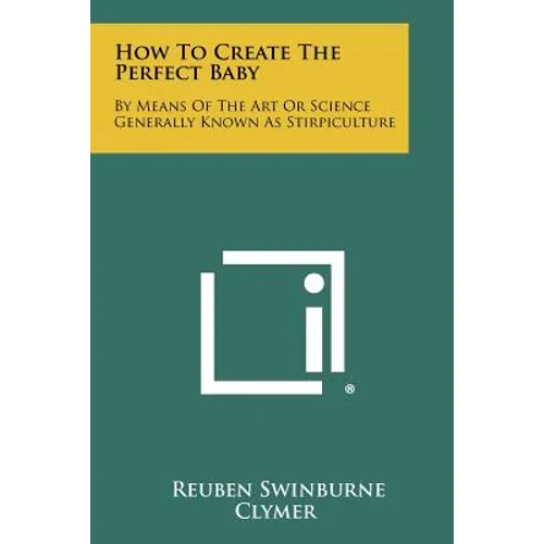 How To Create The Perfect Baby: By Means Of The Art Or Science Generally Known As Stirpiculture