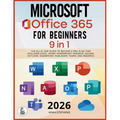 Microsoft Office 365 For Beginners: [9 in 1] The All-in-One Guide to Become a Pro in No Time (Includes Excel, Word, PowerPoint, OneNote, Access, Outlo
