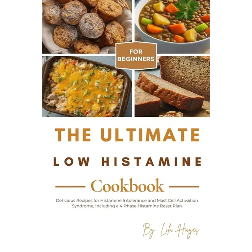The Ultimate Low Histamine Cookbook for Beginners: Delicious Recipes for Histamine Intolerance and Mast Cell Activation Syndrome, Including a 4 Phase