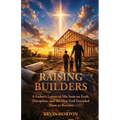 Raising Builders: A Father's Letters to His Sons on Faith, Discipline, and the Men God Intended Them to Become