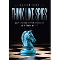 Think Like Spies: How to Make Better Decisions in a Crazy World