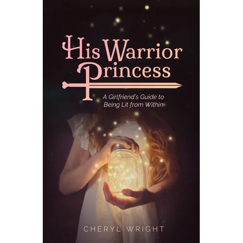 His Warrior Princess: A Girlfriend's Guide to Being Lit from Within