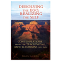 Dissolving the Ego, Realizing the Self: Contemplations from the Teachings of David R. Hawkins, M.D., Ph.D.