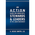 An A.C.T.I.O.N Guide for Union Reps, Stewards & Leaders in the Labor Movement