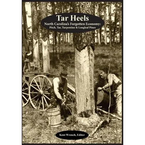 Tar Heels: North Carolina's Forgotton Economy: Pitch, Tar, Turpentine & Longleaf Pines