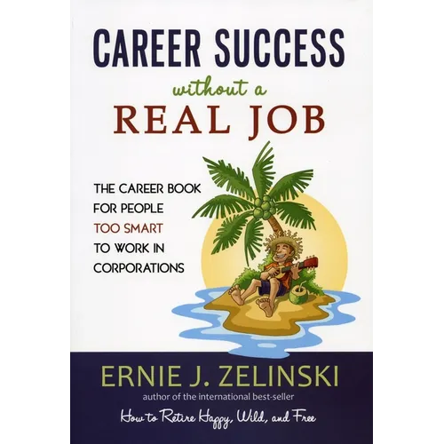 Career Success Without a Real Job: The Career Book for People Too Smart to Work in Corporations