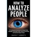 How To Analyze People: 21 Fundamental Techniques to Interpret Body Language, Personality Types, Human Psychology and Secretly Analyze People