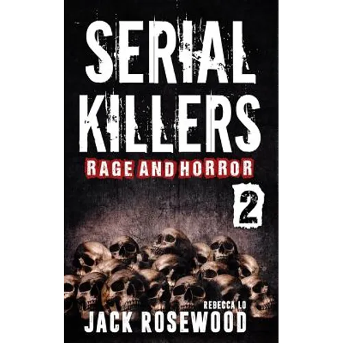 Serial Killers Rage and Horror Volume 2: 8 Shocking True Crime Stories of Serial Killers and Killing Sprees
