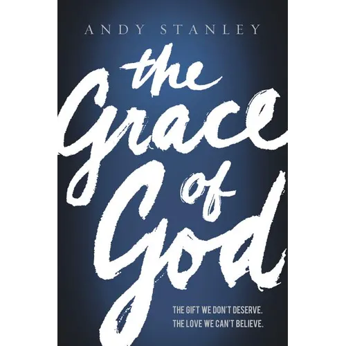 The Grace of God: The Gift We Don't Deserve, the Love We Can't Believe