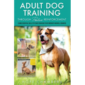 Adult Dog Training Through Positive Reinforcement: Learn the Essential Skills Needed to Shape an Obedient and Well-Behaved Dog