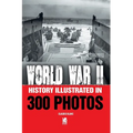 World War II: History Illustrated in 300 Photos