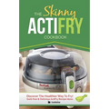The Skinny Actifry Cookbook: Guilt-Free and Delicious Actifry Recipe Ideas: Discover the Healthier Way to Fry!
