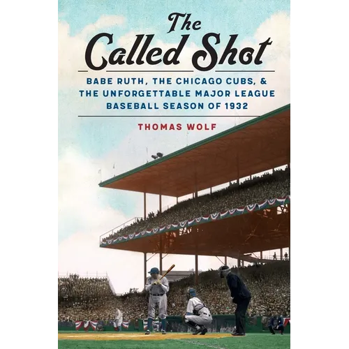 The Called Shot: Babe Ruth, the Chicago Cubs, and the Unforgettable Major League Baseball Season of 1932